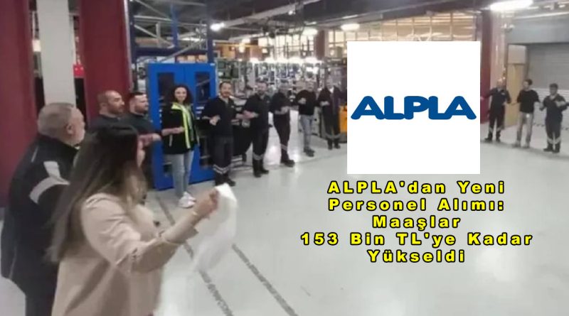 ALPLA’dan Yeni Personel Alımı: Maaşlar 153 Bin TL’ye Kadar Yükseldi