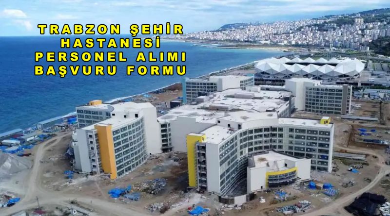 Trabzon Şehir Hastanesi İş İlanları Başvuru Formu 2026