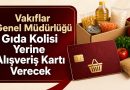 Vakıflar Genel Müdürlüğü Gıda Kolisi Yerine Alışveriş Kartı Verecek!
