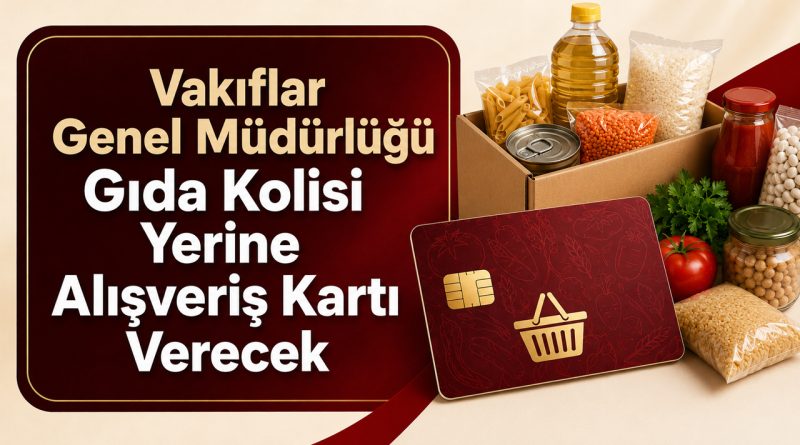 Vakıflar Genel Müdürlüğü Gıda Kolisi Yerine Alışveriş Kartı Verecek!